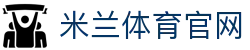 米兰体育 - 意甲精彩赛事动态与米兰新闻资讯平台
